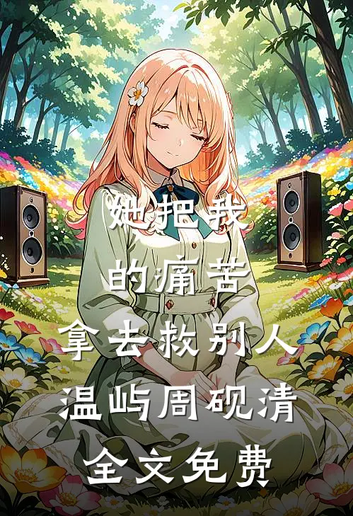 她把我的痛苦，拿去救别人温屿周砚清全文免费