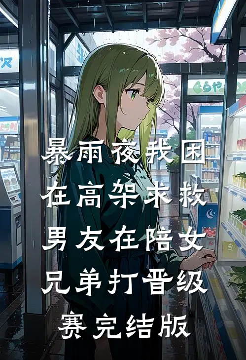 暴雨夜我困在高架求救，男友在陪女兄弟打晋级赛完结版