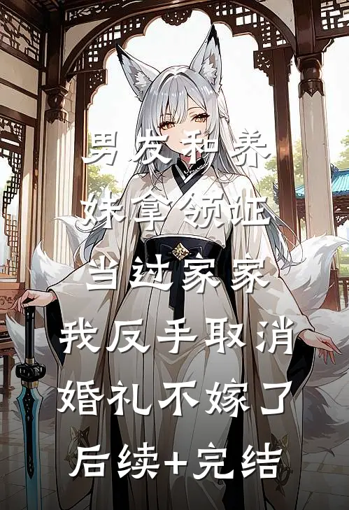 男友和养妹拿领证当过家家，我反手取消婚礼不嫁了后续+完结