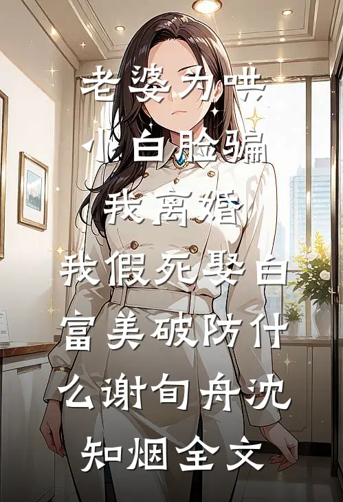 老婆为哄小白脸骗我离婚，我假死娶白富美破防什么谢旬舟沈知烟全文