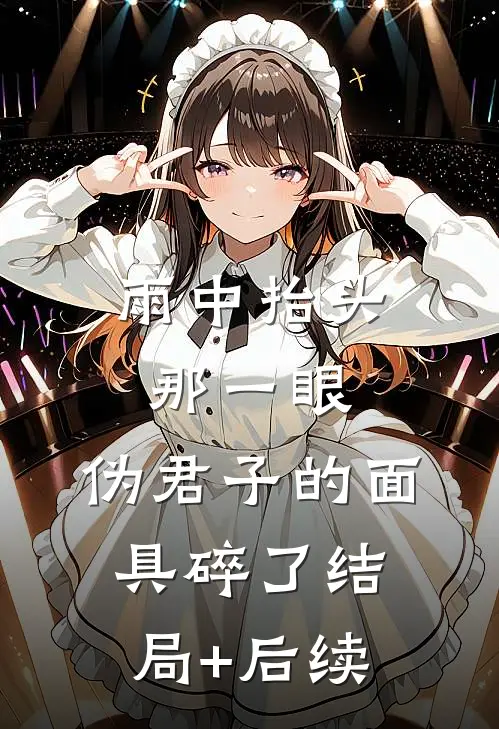 雨中抬头那一眼，伪君子的面具碎了结局+后续