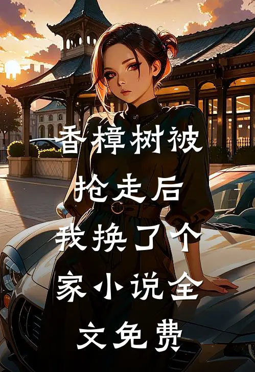 香樟树被抢走后，我换了个家小说全文免费