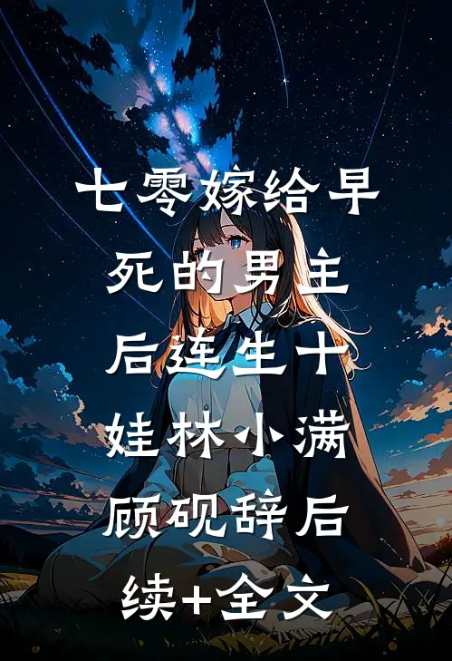 七零嫁给早死的男主后连生十娃林小满顾砚辞后续+全文