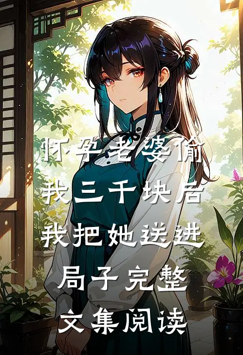 怀孕老婆偷我三千块后，我把她送进局子完整文集阅读