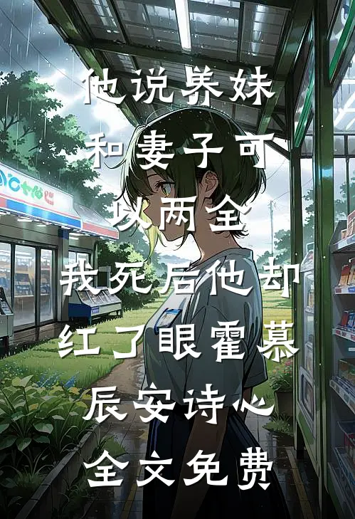 他说养妹和妻子可以两全，我死后他却红了眼霍慕辰安诗心全文免费