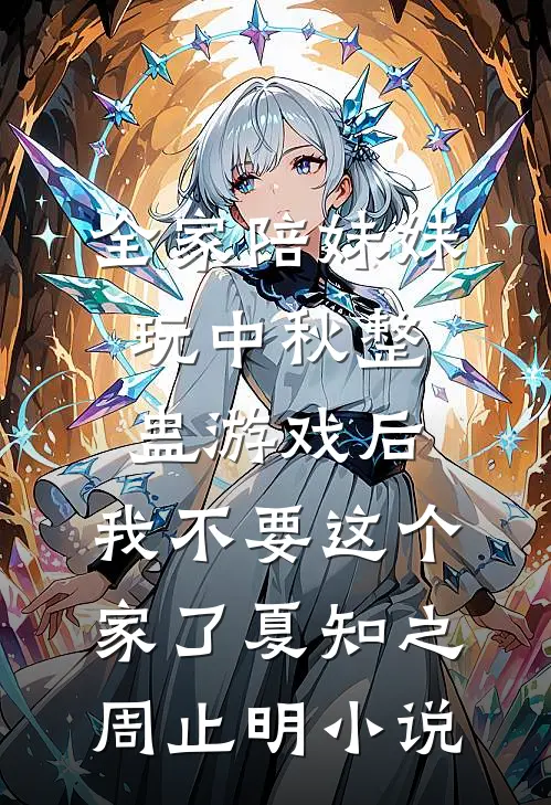 全家陪妹妹玩中秋整蛊游戏后，我不要这个家了夏知之周止明小说
