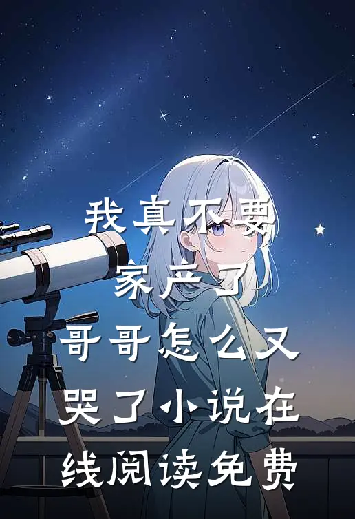 我真不要家产了，哥哥怎么又哭了小说在线阅读免费