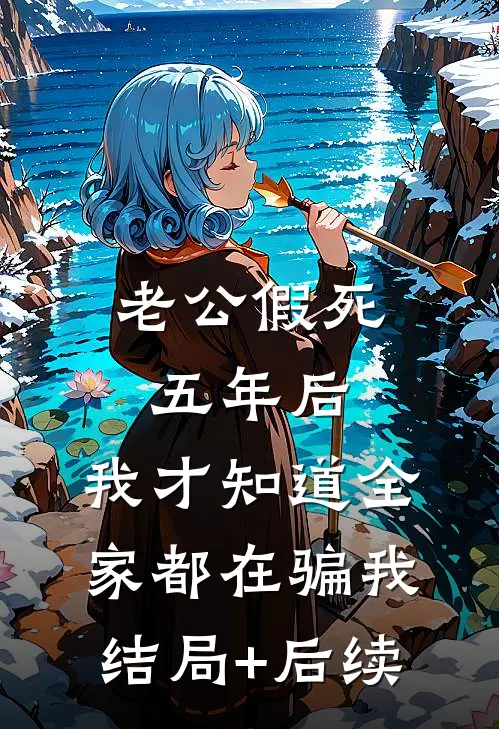 老公假死五年后，我才知道全家都在骗我结局+后续