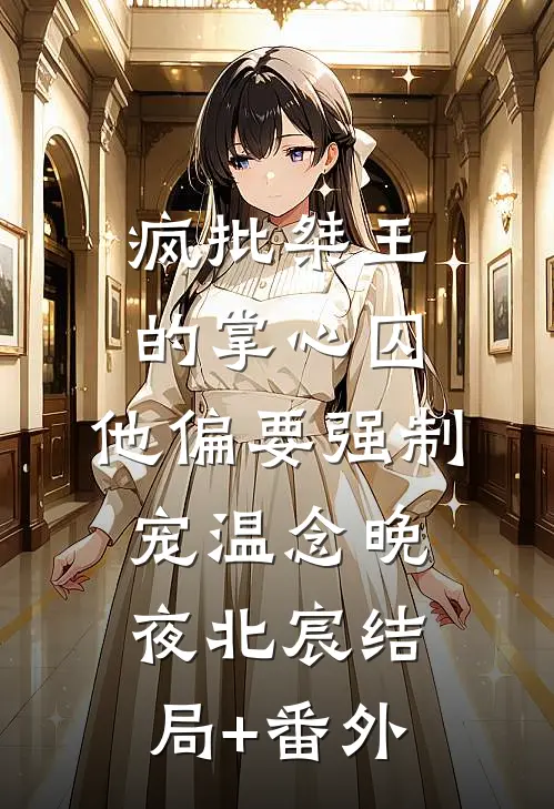 疯批桀王的掌心囚，他偏要强制宠温念晚夜北宸结局+番外