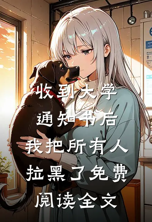 收到大学通知书后，我把所有人拉黑了免费阅读全文