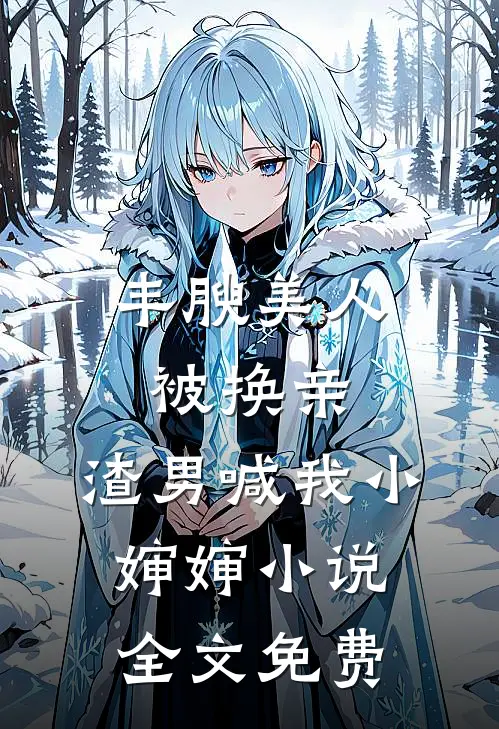 丰腴美人被换亲，渣男喊我小婶婶小说全文免费