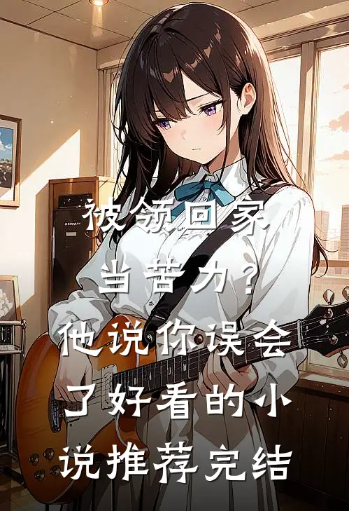 被领回家当苦力？他说：你误会了好看的小说推荐完结