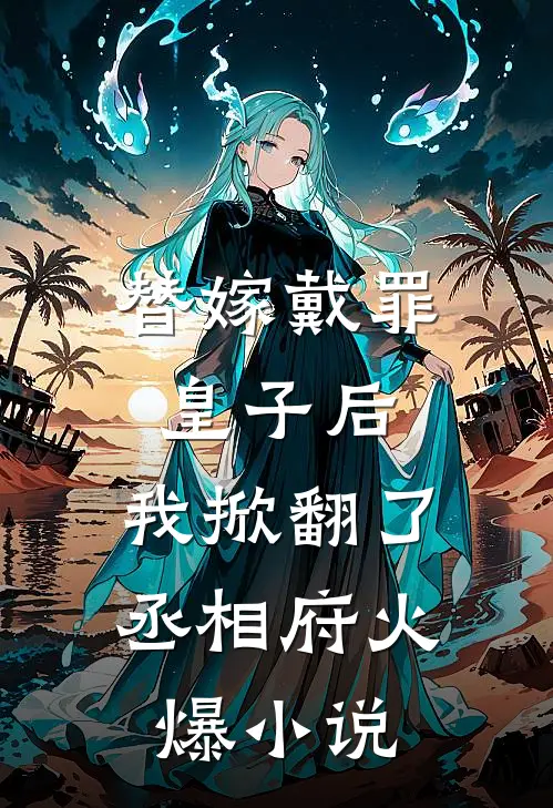 替嫁戴罪皇子后，我掀翻了丞相府火爆小说