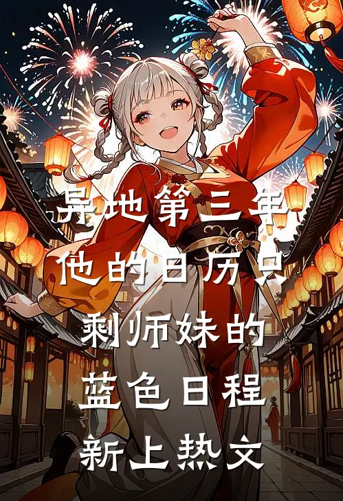 异地第三年，他的日历只剩师妹的蓝色日程新上热文