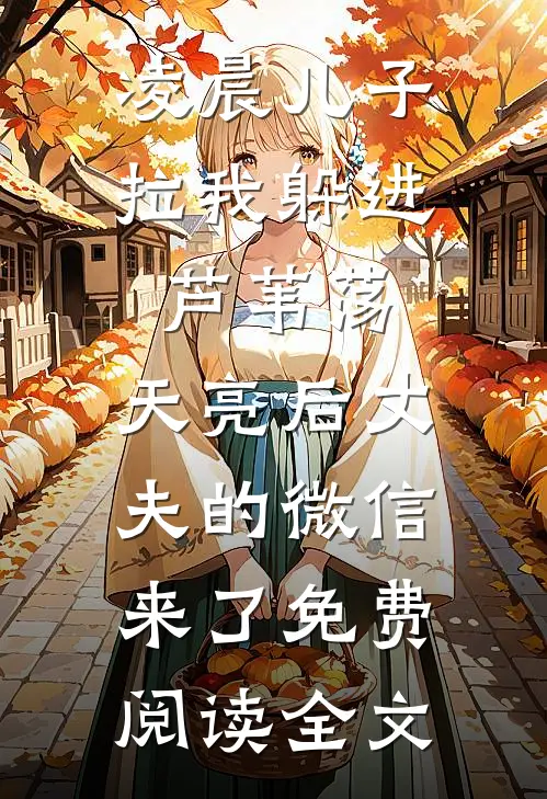 凌晨儿子拉我躲进芦苇荡，天亮后丈夫的微信来了免费阅读全文