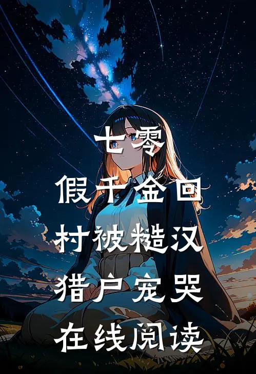 七零：假千金回村被糙汉猎户宠哭在线阅读