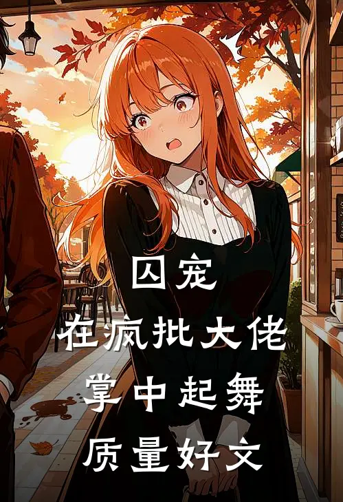 囚宠，在疯批大佬掌中起舞质量好文
