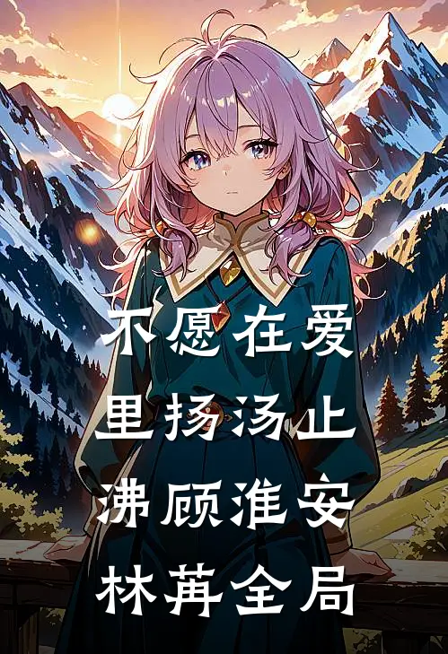 不愿在爱里扬汤止沸顾淮安林苒全局