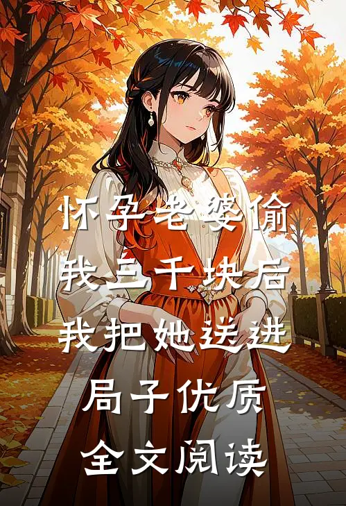 怀孕老婆偷我三千块后，我把她送进局子优质全文阅读