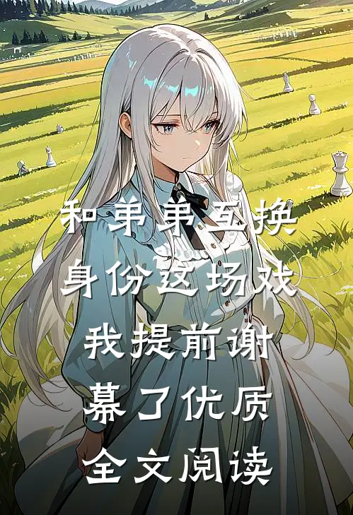 和弟弟互换身份这场戏，我提前谢幕了优质全文阅读