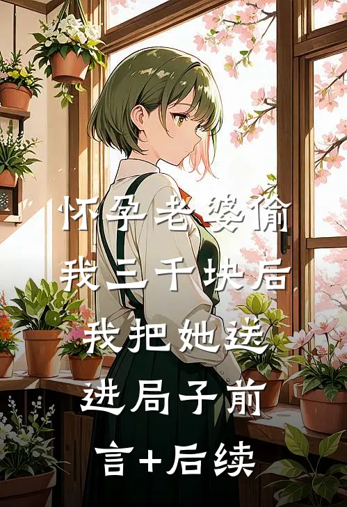 怀孕老婆偷我三千块后，我把她送进局子前言+后续