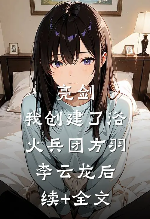亮剑：我创建了浴火兵团方羽李云龙后续+全文