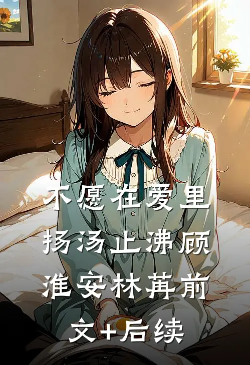 不愿在爱里扬汤止沸顾淮安林苒前文+后续