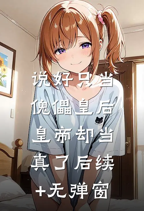 说好只当傀儡皇后，皇帝却当真了后续+无弹窗