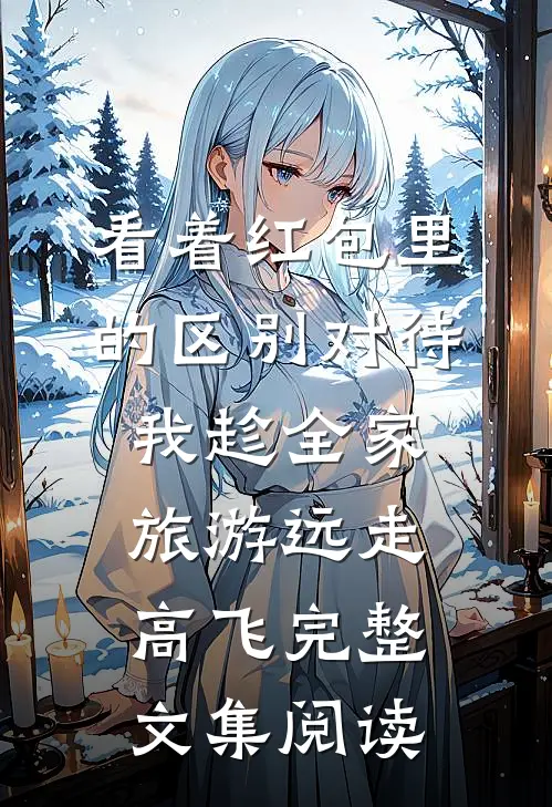 看着红包里的区别对待，我趁全家旅游远走高飞完整文集阅读