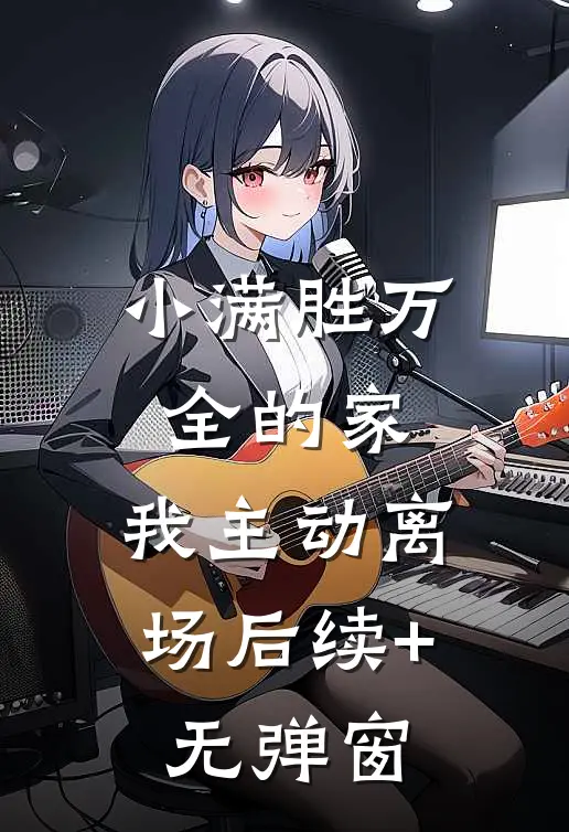 小满胜万全的家，我主动离场后续+无弹窗