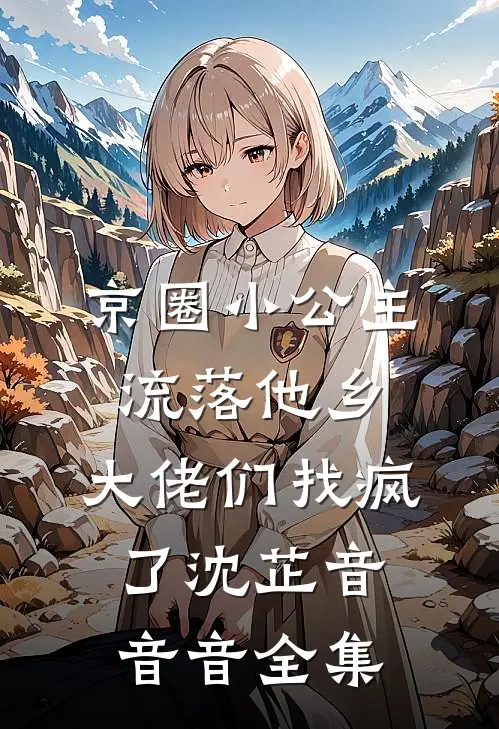 京圈小公主流落他乡，大佬们找疯了沈芷音音音全集