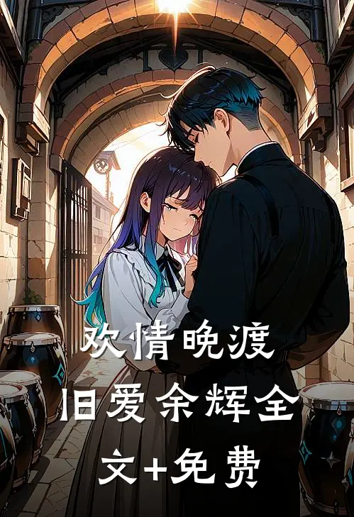 欢情晚渡，旧爱余辉全文+免费