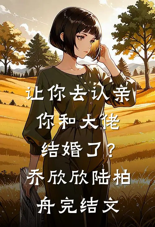 让你去认亲，你和大佬结婚了？乔欣欣陆柏舟完结文