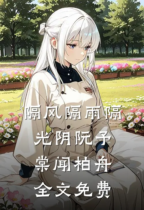 隔风隔雨隔光阴阮予棠闻柏舟全文免费
