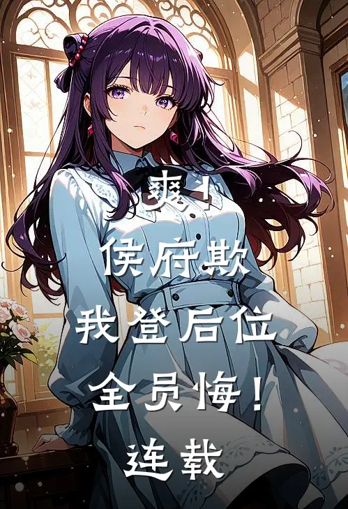 爽！侯府欺，我登后位，全员悔！连载