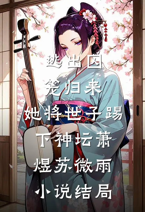 逃出囚笼归来，她将世子踢下神坛萧煜苏微雨小说结局