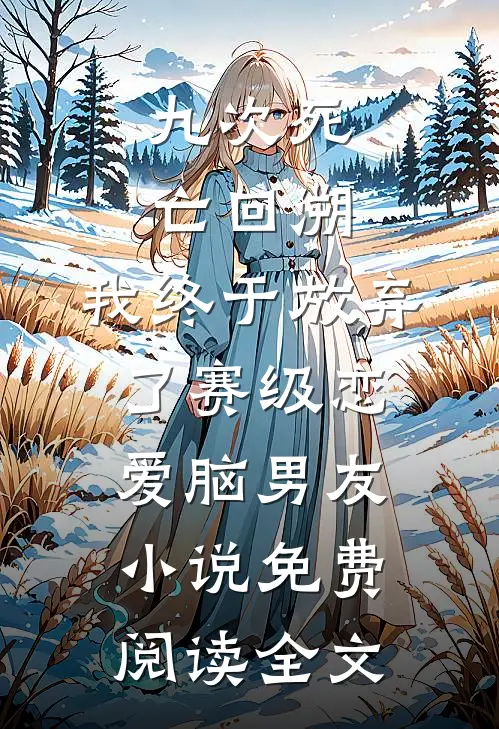 九次死亡回溯，我终于放弃了赛级恋爱脑男友小说免费阅读全文