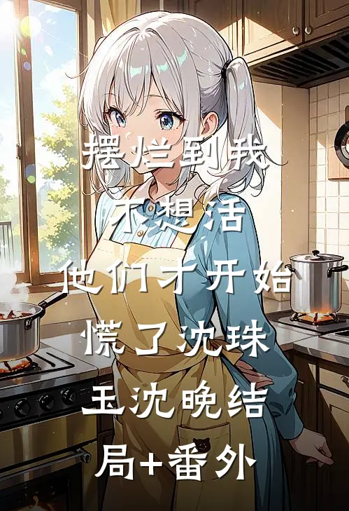 摆烂到我不想活，他们才开始慌了沈珠玉沈晚结局+番外