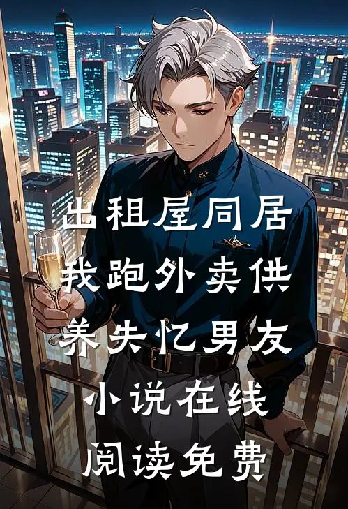 出租屋同居，我跑外卖供养失忆男友小说在线阅读免费