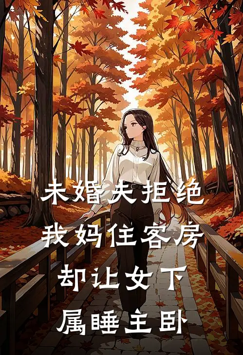 未婚夫拒绝我妈住客房，却让女下属睡主卧