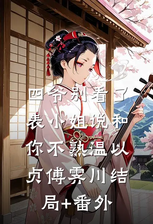 四爷别看了，表小姐说和你不熟温以贞傅霁川结局+番外