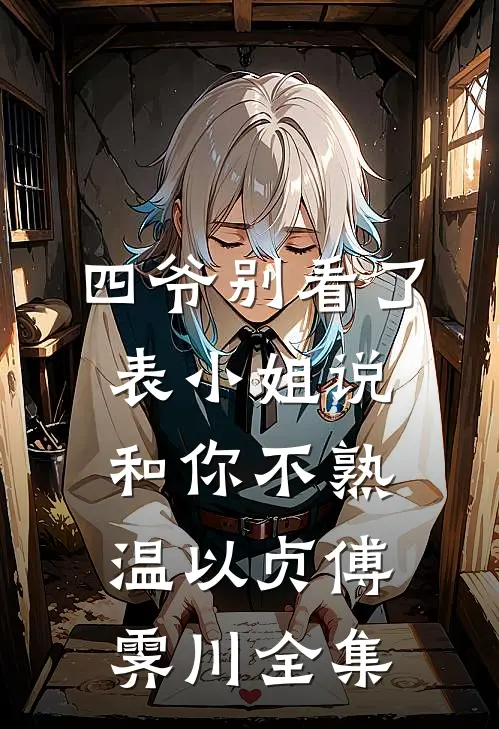 四爷别看了，表小姐说和你不熟温以贞傅霁川全集