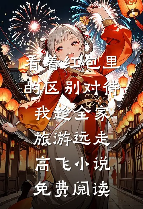 看着红包里的区别对待，我趁全家旅游远走高飞小说免费阅读