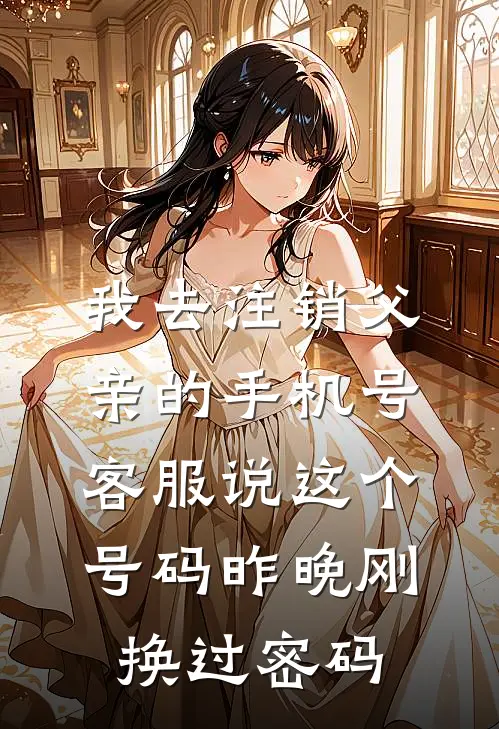 我去注销父亲的手机号，客服说这个号码昨晚刚换过密码