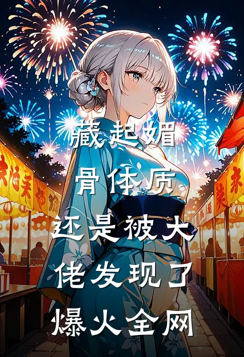 藏起媚骨体质，还是被大佬发现了爆火全网