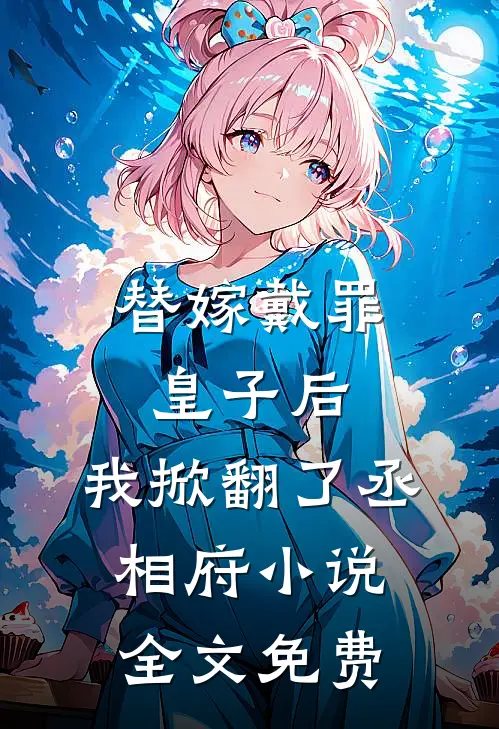 替嫁戴罪皇子后，我掀翻了丞相府小说全文免费