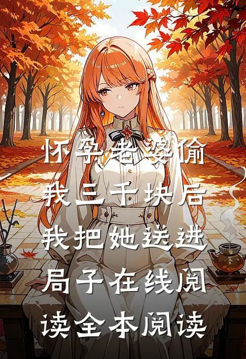 怀孕老婆偷我三千块后，我把她送进局子在线阅读全本阅读