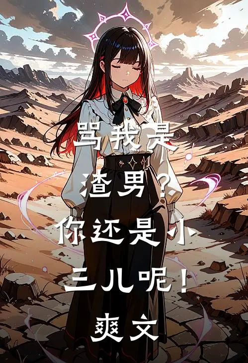 骂我是渣男？你还是小三儿呢！爽文