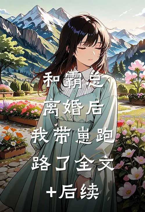 和霸总离婚后，我带崽跑路了全文+后续