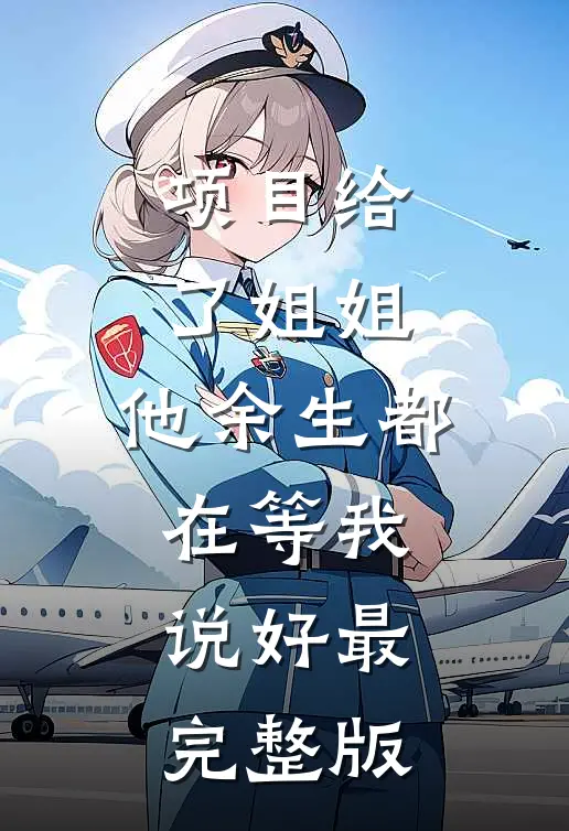 项目给了姐姐，他余生都在等我说好最完整版